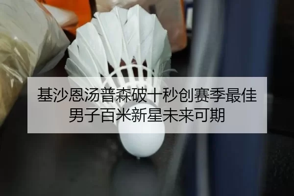 基沙恩汤普森破十秒创赛季最佳 男子百米新星未来可期