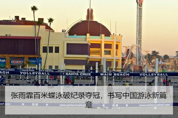 张雨霏百米蝶泳破纪录夺冠，书写中国游泳新篇章