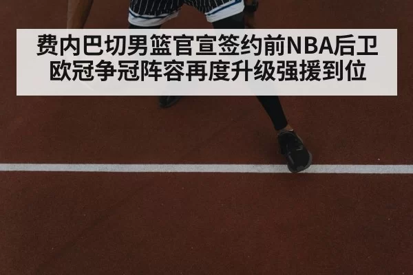 费内巴切男篮官宣签约前NBA后卫 欧冠争冠阵容再度升级强援到位