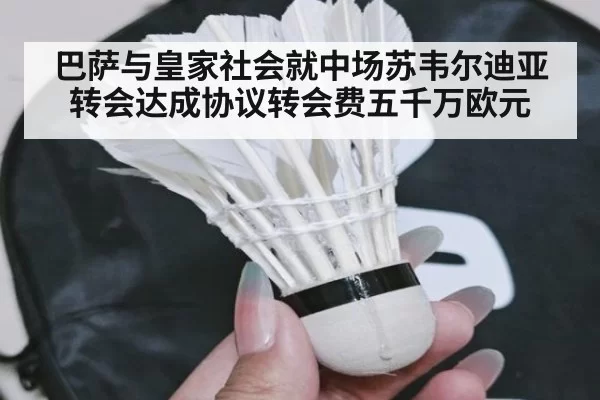 巴萨与皇家社会就中场苏韦尔迪亚转会达成协议转会费五千万欧元