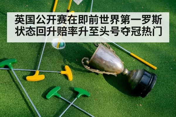 英国公开赛在即前世界第一罗斯状态回升赔率升至头号夺冠热门