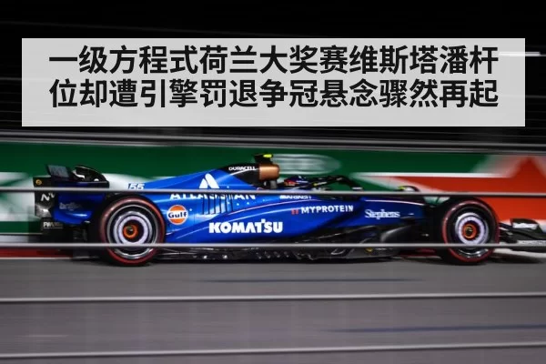 一级方程式荷兰大奖赛维斯塔潘杆位却遭引擎罚退争冠悬念骤然再起