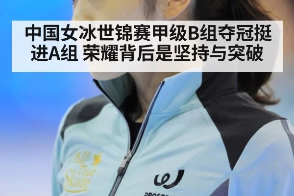 中国女冰世锦赛甲级B组夺冠挺进A组 荣耀背后是坚持与突破