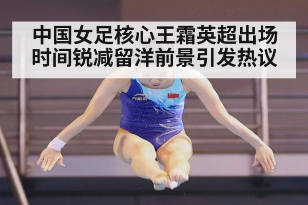 中国女足核心王霜英超出场时间锐减留洋前景引发热议