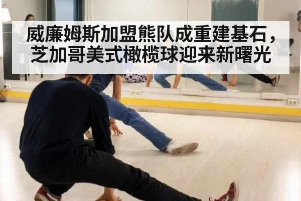威廉姆斯加盟熊队成重建基石，芝加哥美式橄榄球迎来新曙光