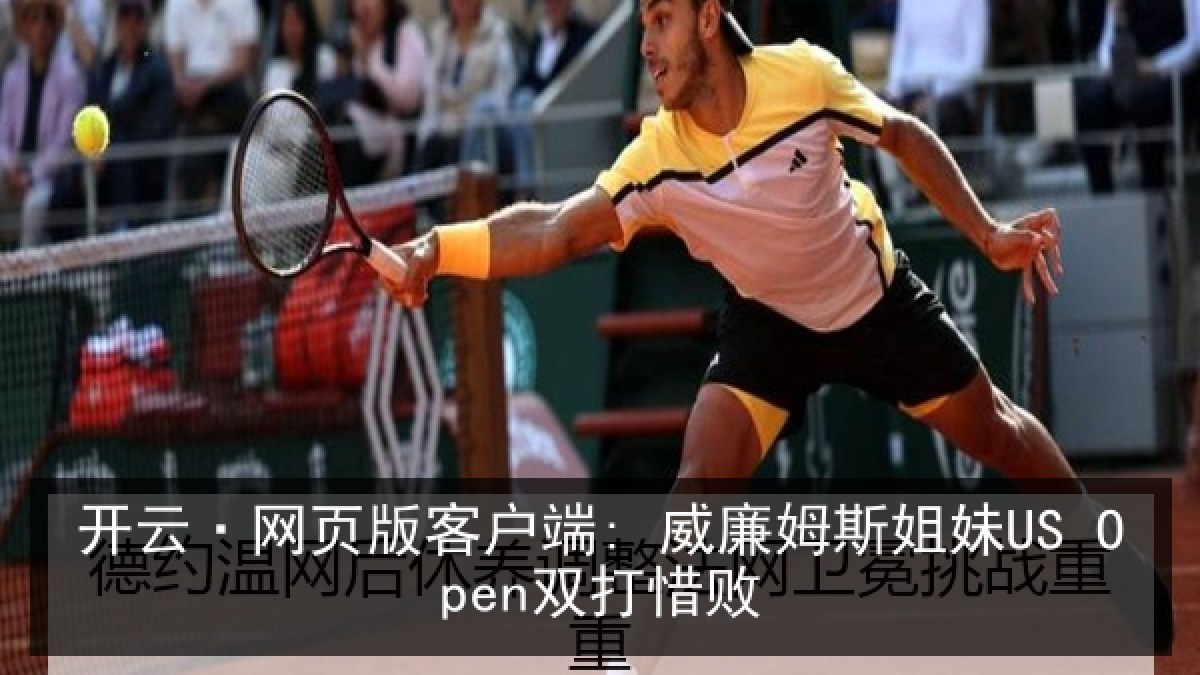 开云·网页版客户端: 威廉姆斯姐妹US Open双打惜败 开云·网页版客户端: 威廉姆斯姐妹US Open双打惜败