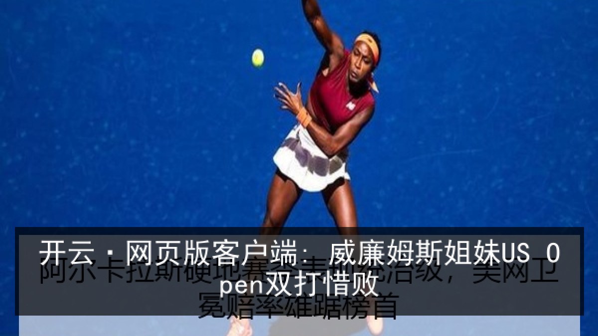 开云·网页版客户端: 威廉姆斯姐妹US Open双打惜败